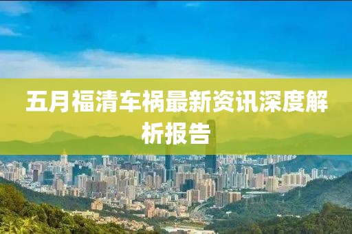 五月福清车祸最新资讯深度解析报告