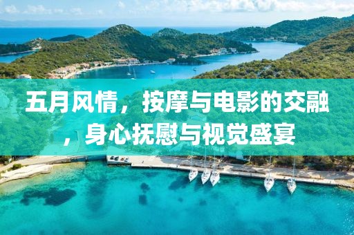 五月风情，按摩与电影的交融，身心抚慰与视觉盛宴