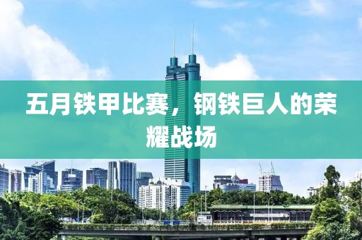 五月铁甲比赛，钢铁巨人的荣耀战场