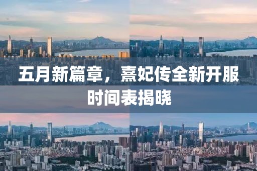 五月新篇章，熹妃传全新开服时间表揭晓