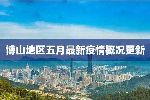 博山地区五月最新疫情概况更新