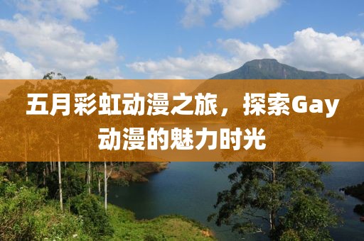 五月彩虹动漫之旅，探索Gay动漫的魅力时光