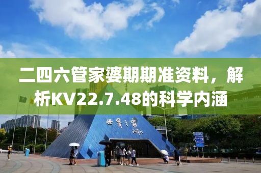 二四六管家婆期期准资料，解析KV22.7.48的科学内涵