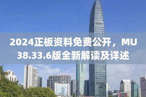 2024正板资料免费公开，MU38.33.6版全新解读及详述