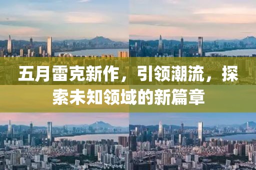 五月雷克新作，引领潮流，探索未知领域的新篇章