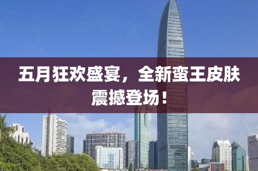 五月狂欢盛宴，全新蛮王皮肤震撼登场！