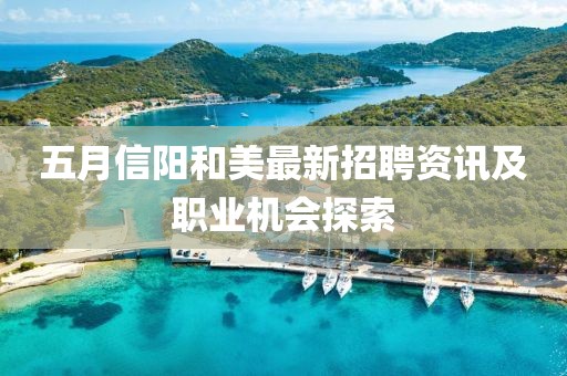五月信阳和美最新招聘资讯及职业机会探索