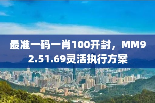 最准一码一肖100开封，MM92.51.69灵活执行方案