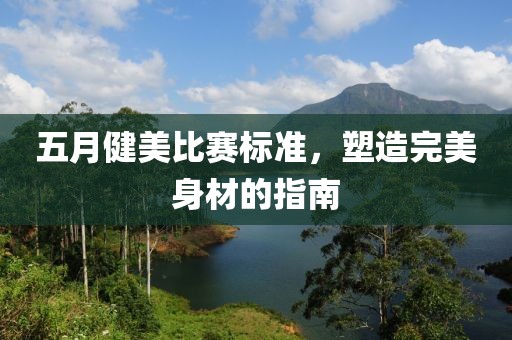 五月健美比赛标准，塑造完美身材的指南
