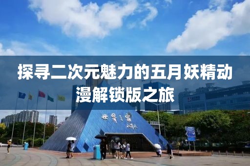 探寻二次元魅力的五月妖精动漫解锁版之旅