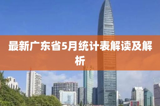 最新广东省5月统计表解读及解析