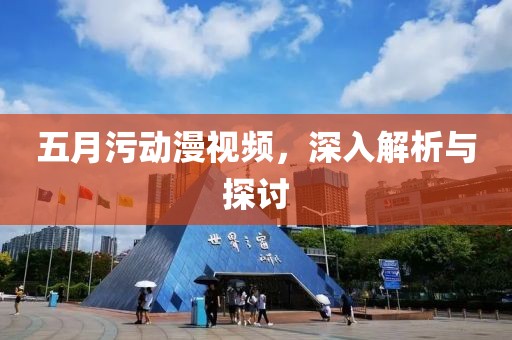 五月污动漫视频，深入解析与探讨