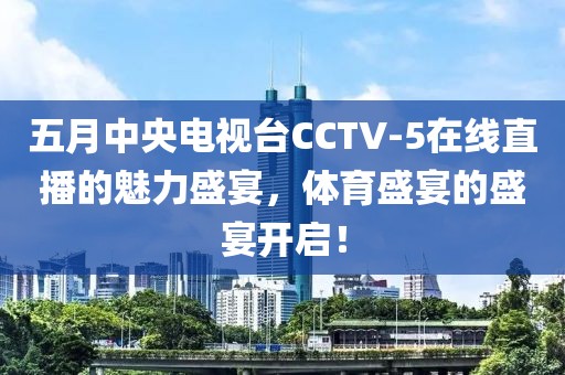 五月中央电视台CCTV-5在线直播的魅力盛宴，体育盛宴的盛宴开启！