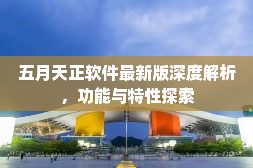 五月天正软件最新版深度解析，功能与特性探索
