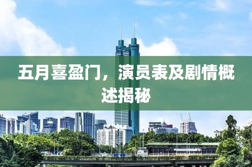 五月喜盈门，演员表及剧情概述揭秘