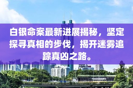 白银命案最新进展揭秘，坚定探寻真相的步伐，揭开迷雾追踪真凶之路。