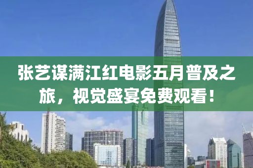 张艺谋满江红电影五月普及之旅，视觉盛宴免费观看！