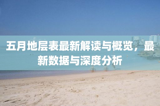 五月地层表最新解读与概览，最新数据与深度分析