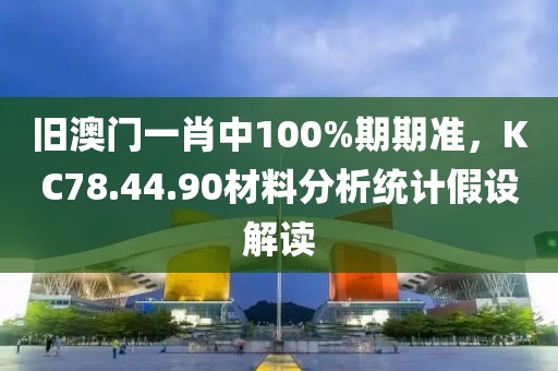 旧澳门一肖中100%期期准，KC78.44.90材料分析统计假设解读
