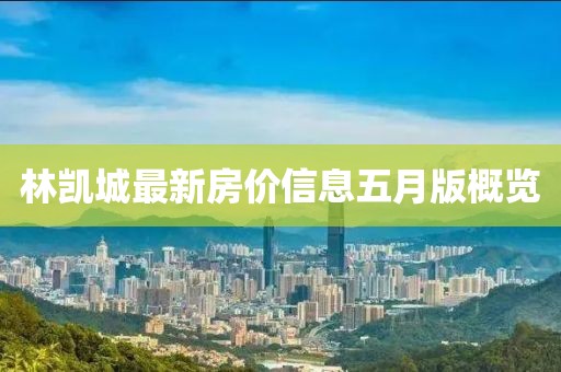 林凯城最新房价信息五月版概览