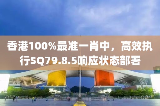 香港100%最准一肖中，高效执行SQ79.8.5响应状态部署
