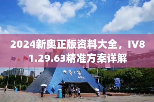 2024新奥正版资料大全，IV81.29.63精准方案详解