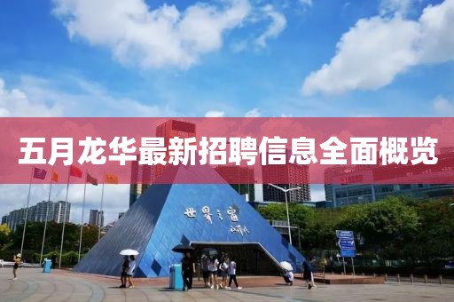 五月龙华最新招聘信息全面概览