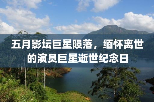五月影坛巨星陨落，缅怀离世的演员巨星逝世纪念日