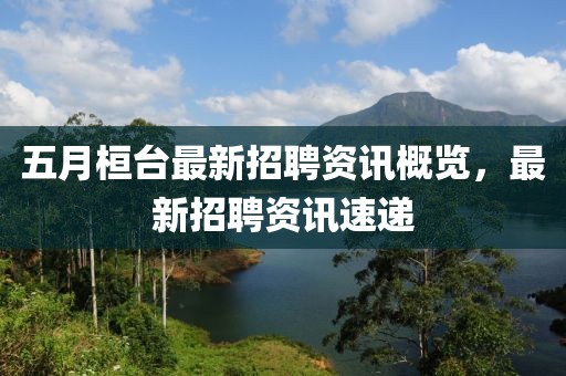 五月桓台最新招聘资讯概览，最新招聘资讯速递