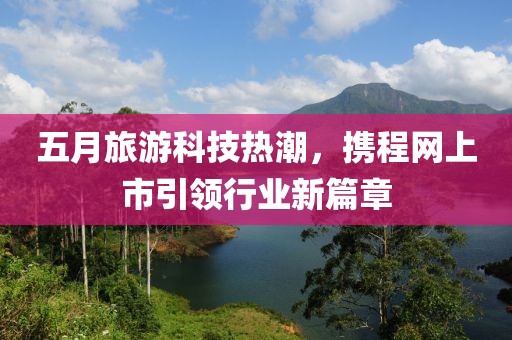 五月旅游科技热潮，携程网上市引领行业新篇章