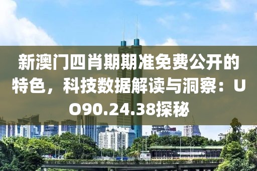 新澳门四肖期期准免费公开的特色，科技数据解读与洞察：UO90.24.38探秘