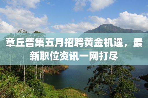 章丘普集五月招聘黄金机遇，最新职位资讯一网打尽