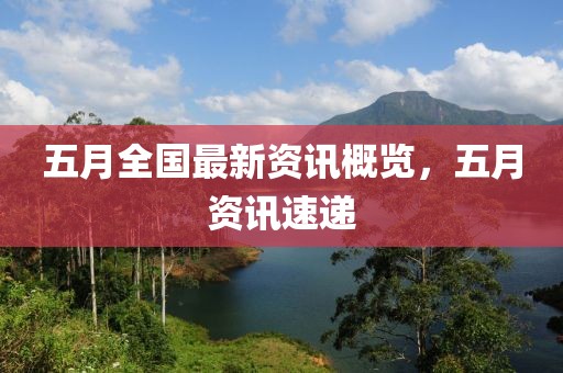 五月全国最新资讯概览，五月资讯速递