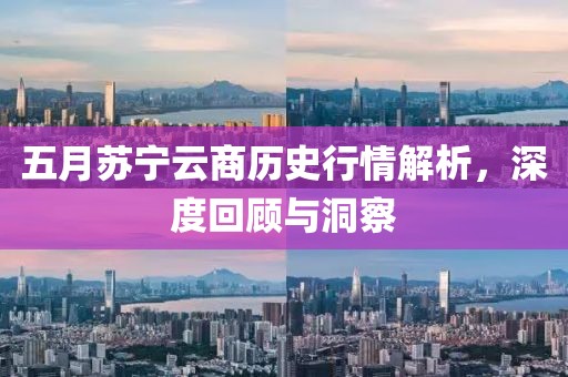 五月苏宁云商历史行情解析，深度回顾与洞察