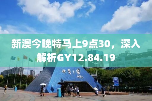 新澳今晚特马上9点30，深入解析GY12.84.19