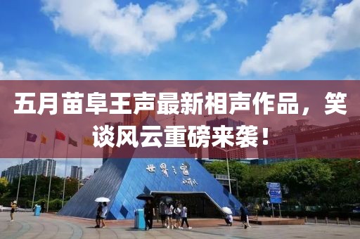 五月苗阜王声最新相声作品，笑谈风云重磅来袭！