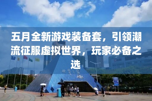 五月全新游戏装备套，引领潮流征服虚拟世界，玩家必备之选