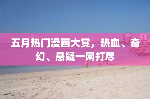 五月热门漫画大赏，热血、奇幻、悬疑一网打尽