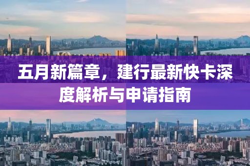 五月新篇章，建行最新快卡深度解析与申请指南