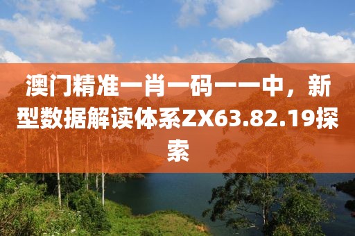 澳门精准一肖一码一一中，新型数据解读体系ZX63.82.19探索