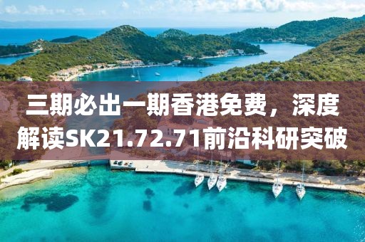 三期必出一期香港免费，深度解读SK21.72.71前沿科研突破