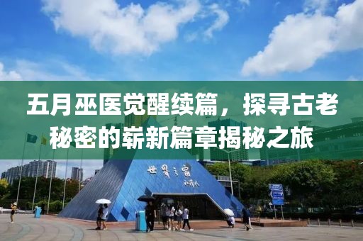 五月巫医觉醒续篇，探寻古老秘密的崭新篇章揭秘之旅