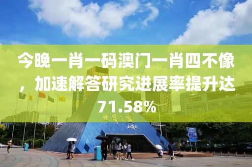今晚一肖一码澳门一肖四不像，加速解答研究进展率提升达71.58%