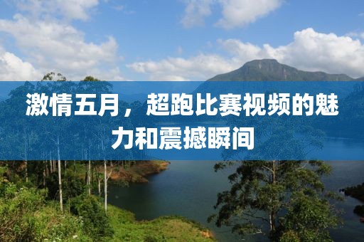 激情五月，超跑比赛视频的魅力和震撼瞬间
