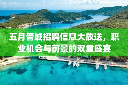 五月晋城招聘信息大放送，职业机会与前景的双重盛宴