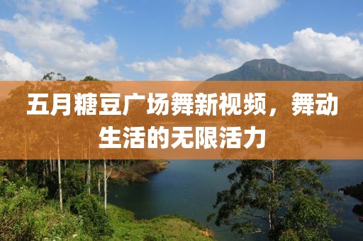 五月糖豆广场舞新视频，舞动生活的无限活力