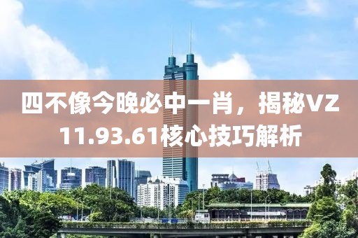 四不像今晚必中一肖，揭秘VZ11.93.61核心技巧解析
