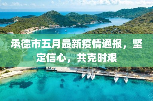 承德市五月最新疫情通报，坚定信心，共克时艰