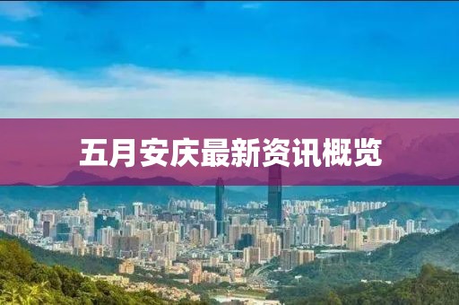 五月安庆最新资讯概览