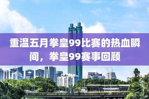 重温五月拳皇99比赛的热血瞬间，拳皇99赛事回顾